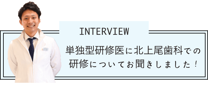 単独型研修医に北上尾歯科での研修についてお聞きしました！